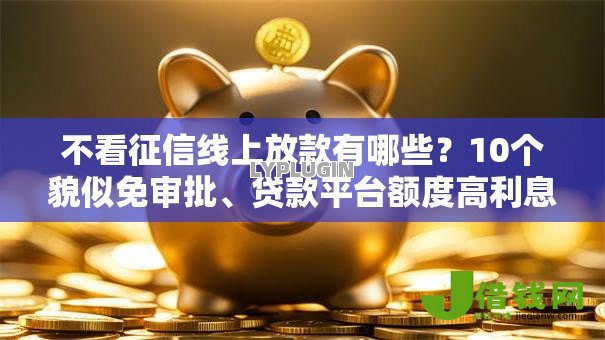 不看征信线上放款有哪些？10个貌似免审批、贷款平台额度高利息低合集