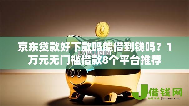京东贷款好下款吗能借到钱吗？1万元无门槛借款8个平台推荐
