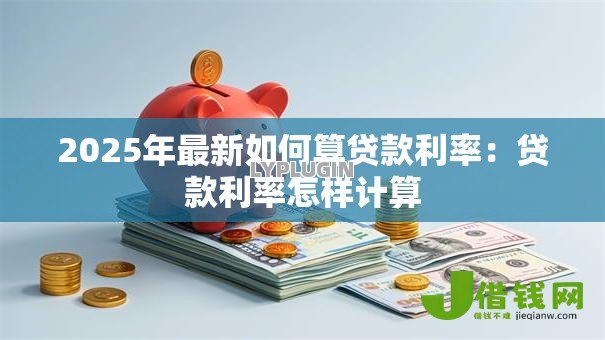 2025年最新如何算贷款利率：贷款利率怎样计算