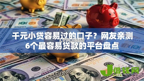 千元小贷容易过的口子?网友亲测6个最容易贷款的平台盘点 千元小贷容易过的口子?网友亲测6个最容易贷款的平台盘点