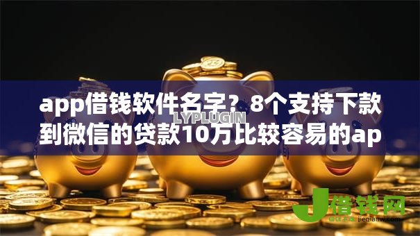 app借钱软件名字？8个支持下款到微信的贷款10万比较容易的app
