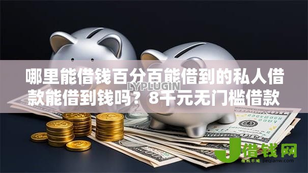 哪里能借钱百分百能借到的私人借款能借到钱吗?8千元无门槛借款8个平台推荐 哪里能借钱百分百能借到的私人借款能借到钱吗?8千元无门槛借款8个平台推荐