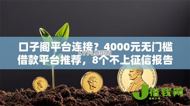 口子阁平台连接？4000元无门槛借款平台推荐，8个不上征信报告的贷款软件盘点