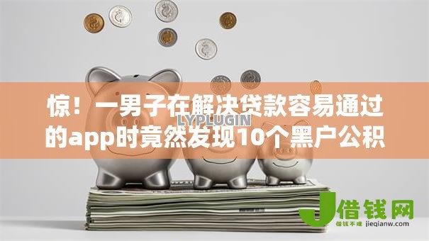 惊!一男子在解决贷款容易通过的app时竟然发现10个黑户公积金贷款口子,事后分享了出来 惊!一男子在解决贷款容易通过的app时竟然发现10个黑户公积金贷款口子,事后分享了出来