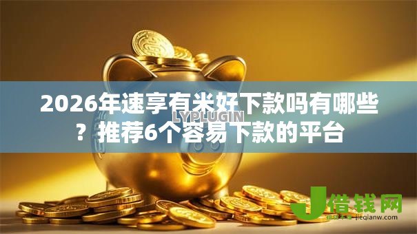 2026年速享有米好下款吗有哪些？推荐6个容易下款的平台