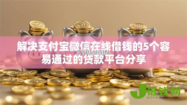 解决支付宝微信在线借钱的5个容易通过的贷款平台分享 解决支付宝微信在线借钱的5个容易通过的贷款平台分享