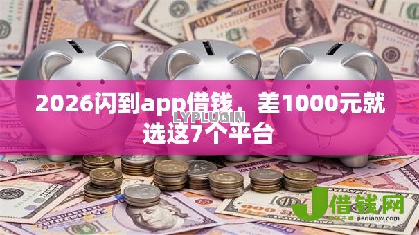 2026闪到app借钱,差1000元就选这7个平台 2026闪到app借钱,差1000元就选这7个平台