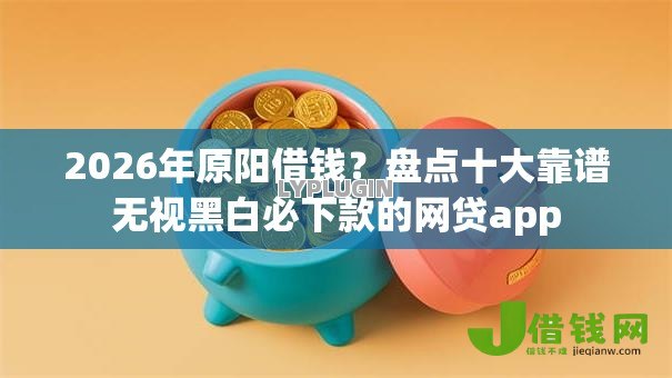 2026年原阳借钱?盘点十大靠谱无视黑白必下款的网贷app 2026年原阳借钱?盘点十大靠谱无视黑白必下款的网贷app