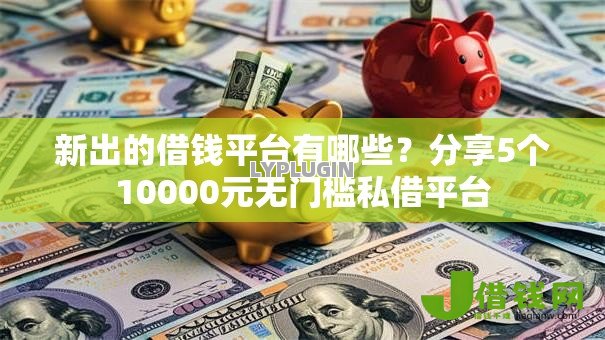 新出的借钱平台有哪些?分享5个10000元无门槛私借平台 新出的借钱平台有哪些?分享5个10000元无门槛私借平台