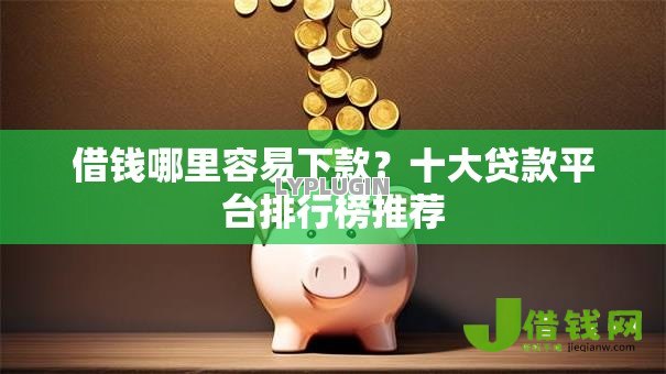 借钱哪里容易下款?十大贷款平台排行榜推荐 借钱哪里容易下款?十大贷款平台排行榜推荐