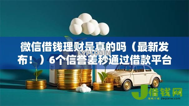 微信借钱理财是真的吗(最新发布!)6个信誉差秒通过借款平台 微信借钱理财是真的吗(最新发布!)6个信誉差秒通过借款平台