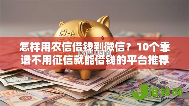怎样用农信借钱到微信？10个靠谱不用征信就能借钱的平台推荐