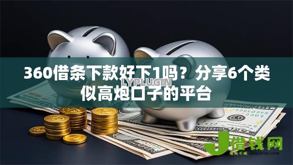 360借条下款好下1吗?分享6个类似高炮口子的平台 360借条下款好下1吗?分享6个类似高炮口子的平台