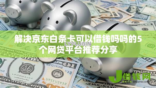 解决京东白条卡可以借钱吗吗的5个网贷平台推荐分享 解决京东白条卡可以借钱吗吗的5个网贷平台推荐分享