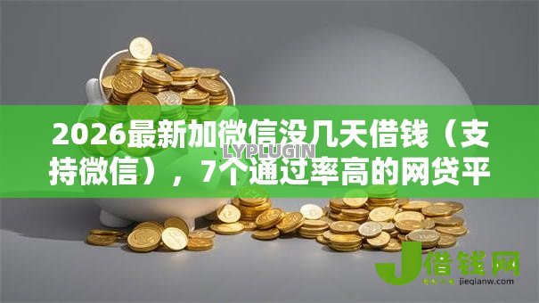 2026最新加微信没几天借钱（支持微信），7个通过率高的网贷平台无私分享