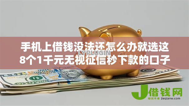 手机上借钱没法还怎么办就选这8个1千元无视征信秒下款的口子