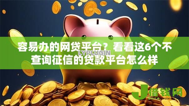 容易办的网贷平台?看看这6个不查询征信的贷款平台怎么样 容易办的网贷平台?看看这6个不查询征信的贷款平台怎么样