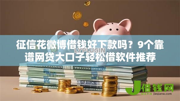 征信花微博借钱好下款吗?9个靠谱网贷大口子轻松借软件推荐 征信花微博借钱好下款吗?9个靠谱网贷大口子轻松借软件推荐
