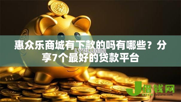 惠众乐商城有下款的吗有哪些?分享7个最好的贷款平台 惠众乐商城有下款的吗有哪些?分享7个最好的贷款平台