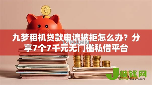 九梦租机贷款申请被拒怎么办？分享7个7千元无门槛私借平台
