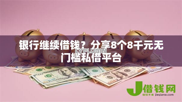 银行继续借钱?分享8个8千元无门槛私借平台 银行继续借钱?分享8个8千元无门槛私借平台
