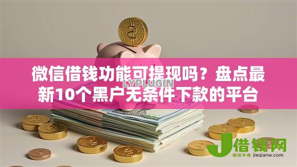 微信借钱功能可提现吗？盘点最新10个黑户无条件下款的平台