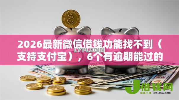 2026最新微信借钱功能找不到(支持支付宝),6个有逾期能过的贷款平台无私分享 2026最新微信借钱功能找不到(支持支付宝),6个有逾期能过的贷款平台无私分享