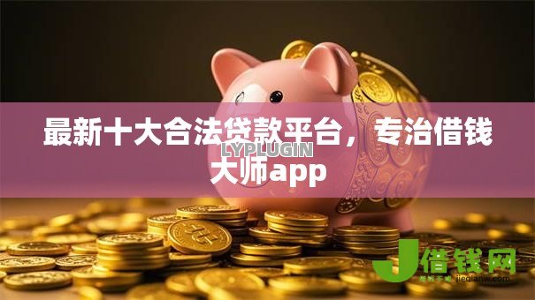 最新十大合法贷款平台,专治借钱大师app 最新十大合法贷款平台,专治借钱大师app