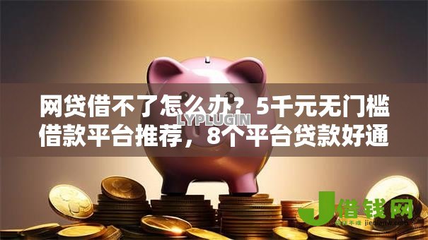网贷借不了怎么办？5千元无门槛借款平台推荐，8个平台贷款好通过盘点