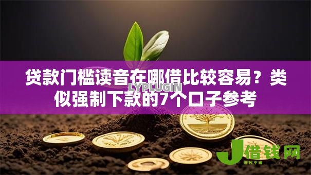 贷款门槛读音在哪借比较容易?类似强制下款的7个口子参考 贷款门槛读音在哪借比较容易?类似强制下款的7个口子参考