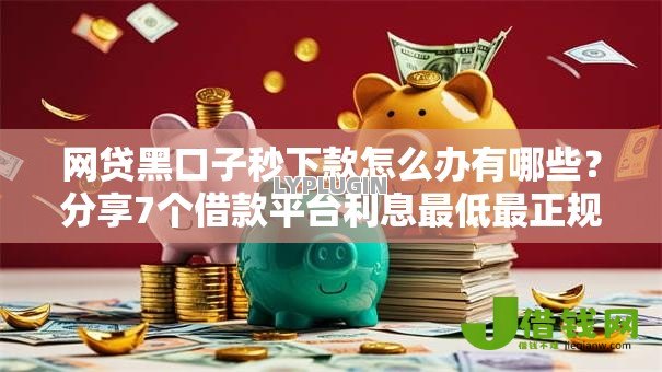 网贷黑口子秒下款怎么办有哪些?分享7个借款平台利息最低最正规放款最快 网贷黑口子秒下款怎么办有哪些?分享7个借款平台利息最低最正规放款最快