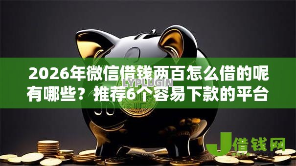 2026年微信借钱两百怎么借的呢有哪些？推荐6个容易下款的平台