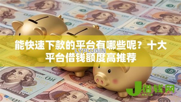 能快速下款的平台有哪些呢?十大平台借钱额度高推荐 能快速下款的平台有哪些呢?十大平台借钱额度高推荐