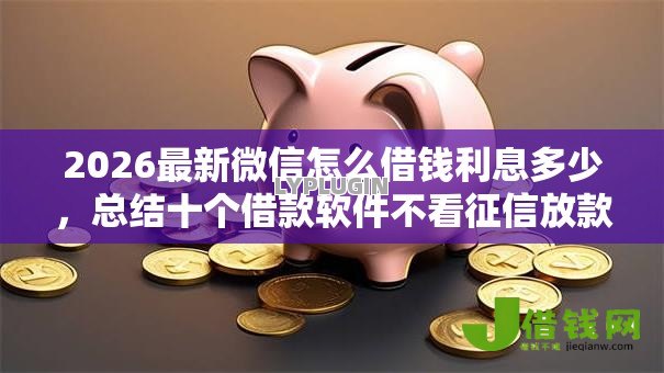 2026最新微信怎么借钱利息多少,总结十个借款软件不看征信放款快! 2026最新微信怎么借钱利息多少,总结十个借款软件不看征信放款快!