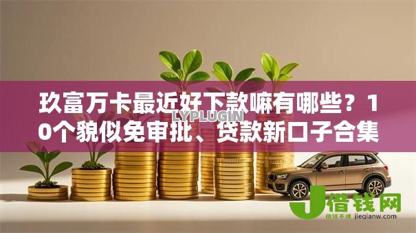 玖富万卡最近好下款嘛有哪些?10个貌似免审批、贷款新口子合集 玖富万卡最近好下款嘛有哪些?10个貌似免审批、贷款新口子合集
