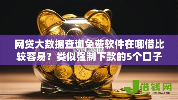 网贷大数据查询免费软件在哪借比较容易?类似强制下款的5个口子参考 网贷大数据查询免费软件在哪借比较容易?类似强制下款的5个口子参考