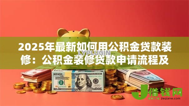 2025年最新如何用公积金贷款装修：公积金装修贷款申请流程及条件详解