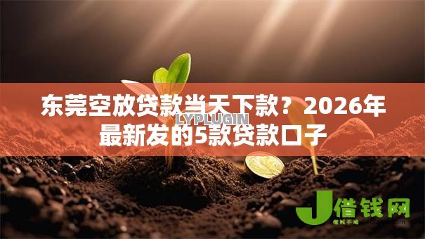 东莞空放贷款当天下款?2026年最新发的5款贷款口子 东莞空放贷款当天下款?2026年最新发的5款贷款口子