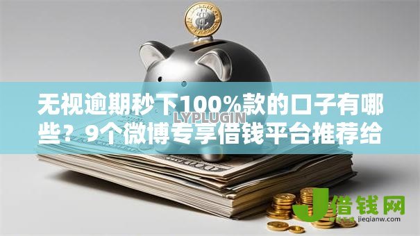 无视逾期秒下100%款的口子有哪些？9个微博专享借钱平台推荐给你