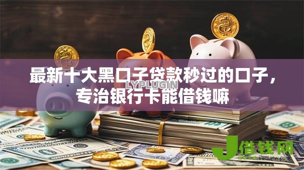 最新十大黑口子贷款秒过的口子,专治银行卡能借钱嘛 最新十大黑口子贷款秒过的口子,专治银行卡能借钱嘛
