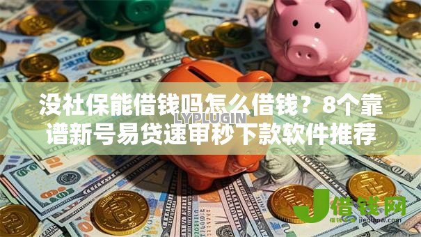 没社保能借钱吗怎么借钱?8个靠谱新号易贷速审秒下款软件推荐 没社保能借钱吗怎么借钱?8个靠谱新号易贷速审秒下款软件推荐