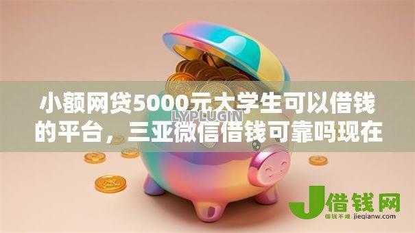 小额网贷5000元大学生可以借钱的平台,三亚微信借钱可靠吗现在的8个平台介绍 小额网贷5000元大学生可以借钱的平台,三亚微信借钱可靠吗现在的8个平台介绍