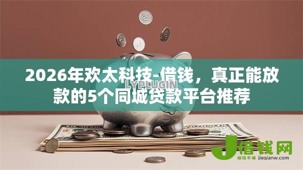 2026年欢太科技-借钱,真正能放款的5个同城贷款平台推荐 2026年欢太科技-借钱,真正能放款的5个同城贷款平台推荐
