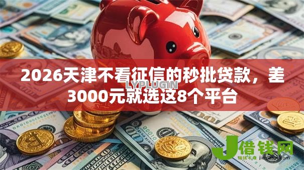 2026天津不看征信的秒批贷款，差3000元就选这8个平台