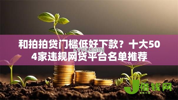 和拍拍贷门槛低好下款？十大504家违规网贷平台名单推荐
