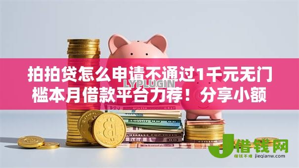 拍拍贷怎么申请不通过1千元无门槛本月借款平台力荐!分享小额网贷口子1千元无门槛借款 拍拍贷怎么申请不通过1千元无门槛本月借款平台力荐!分享小额网贷口子1千元无门槛借款