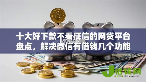 十大好下款不看征信的网贷平台盘点，解决微信有借钱几个功能吗的问题