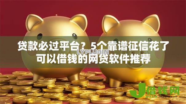 贷款必过平台?5个靠谱征信花了可以借钱的网贷软件推荐 贷款必过平台?5个靠谱征信花了可以借钱的网贷软件推荐