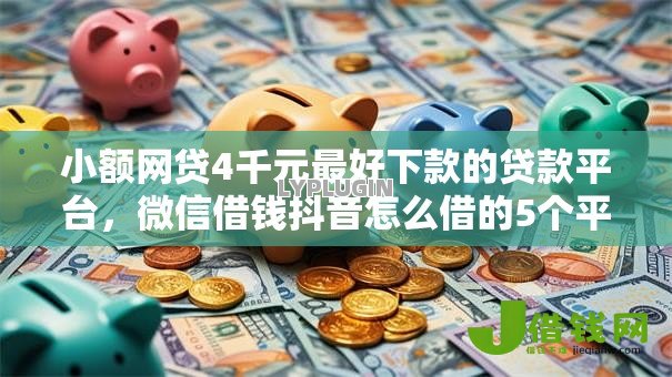 小额网贷4千元最好下款的贷款平台,微信借钱抖音怎么借的5个平台介绍 小额网贷4千元最好下款的贷款平台,微信借钱抖音怎么借的5个平台介绍