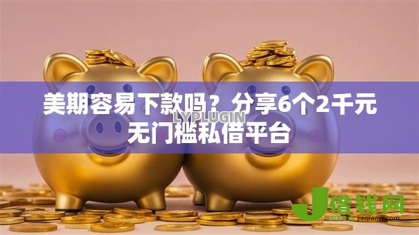 美期容易下款吗?分享6个2千元无门槛私借平台 美期容易下款吗?分享6个2千元无门槛私借平台